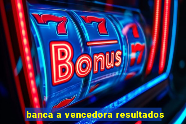 banca a vencedora resultados